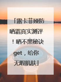 露卡菲娅防晒霜真实测评！晒不黑秘诀get，给你无暇肌肤