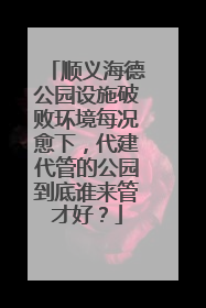 顺义海德公园设施破败环境每况愈下，代建代管的公园到底谁来管才好？