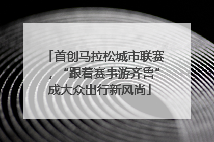 首创马拉松城市联赛，“跟着赛事游齐鲁”成大众出行新风尚