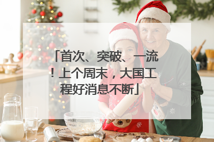 首次、突破、一流！上个周末，大国工程好消息不断