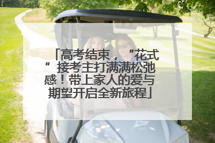 高考结束，“花式”接考主打满满松弛感！带上家人的爱与期望开启全新旅程