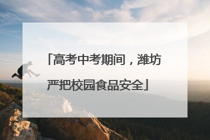 高考中考期间，潍坊严把校园食品安全