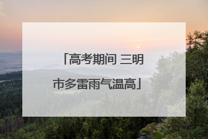 高考期间 三明市多雷雨气温高
