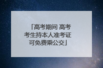 高考期间 高考考生持本人准考证可免费乘公交