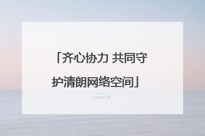 齐心协力 共同守护清朗网络空间