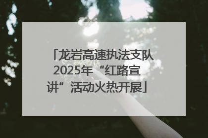 龙岩高速执法支队2025年“红路宣讲”活动火热开展