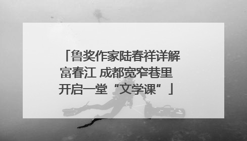 鲁奖作家陆春祥详解富春江 成都宽窄巷里开启一堂“文学课”