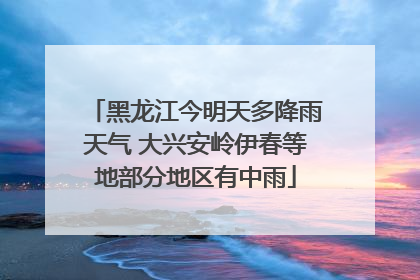 黑龙江今明天多降雨天气 大兴安岭伊春等地部分地区有中雨