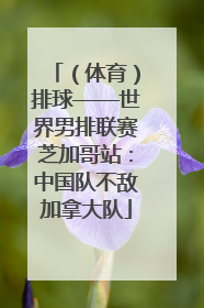 （体育）排球——世界男排联赛芝加哥站：中国队不敌加拿大队