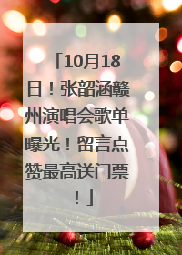 10月18日！张韶涵赣州演唱会歌单曝光！留言点赞最高送门票！