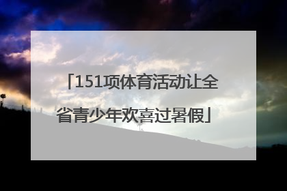 151项体育活动让全省青少年欢喜过暑假