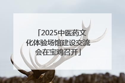 2025中医药文化体验场馆建设交流会在宝鸡召开