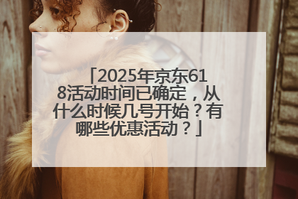 2025年京东618活动时间已确定，从什么时候几号开始？有哪些优惠活动？