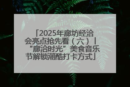2025年廊坊经洽会亮点抢先看（六）丨“廊洽时光”美食音乐节解锁潮酷打卡方式