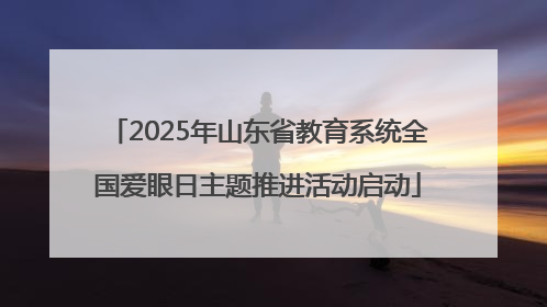 2025年山东省教育系统全国爱眼日主题推进活动启动
