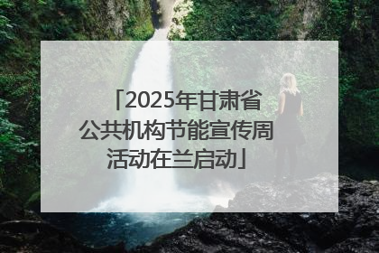 2025年甘肃省公共机构节能宣传周活动在兰启动