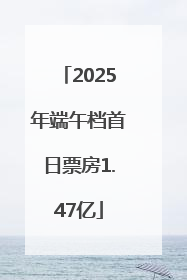 2025年端午档首日票房1.47亿