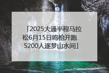 2025大通半程马拉松6月15日鸣枪开跑 5200人逐梦山水间