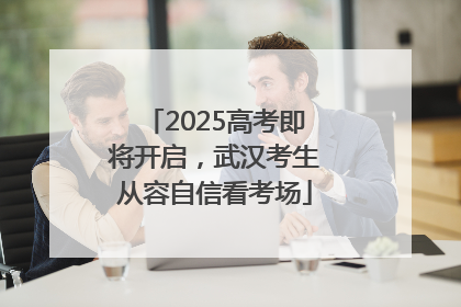 2025高考即将开启，武汉考生从容自信看考场