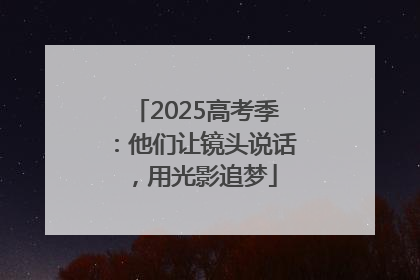 2025高考季：他们让镜头说话，用光影追梦