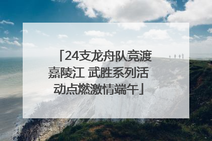 24支龙舟队竞渡嘉陵江 武胜系列活动点燃激情端午