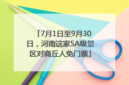 7月1日至9月30日，河南这家5A级景区对商丘人免门票