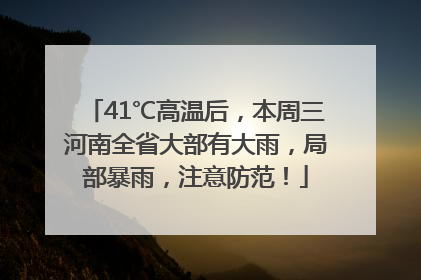 41℃高温后，本周三河南全省大部有大雨，局部暴雨，注意防范！