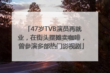47岁TVB演员再就业，在街头摆摊卖咖啡，曾参演多部热门影视剧