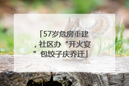 57岁危房重建，社区办“开火宴”包饺子庆乔迁