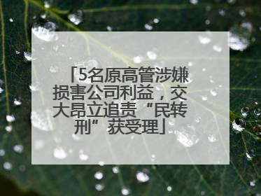 5名原高管涉嫌损害公司利益，交大昂立追责“民转刑”获受理