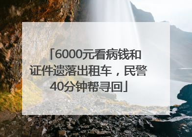 6000元看病钱和证件遗落出租车，民警40分钟帮寻回