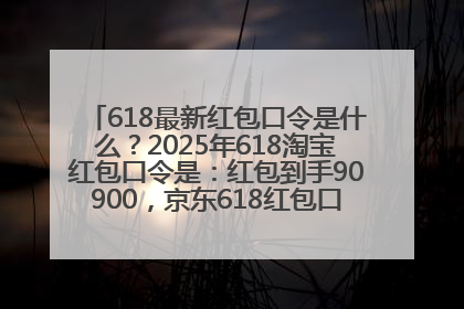 618最新红包口令是什么？2025年618淘宝红包口令是：红包到手90900，京东618红包口令是：红包到手798