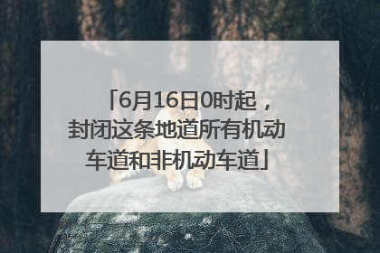 6月16日0时起，封闭这条地道所有机动车道和非机动车道