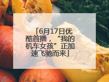 6月17日优酷首播，“我的机车女孩”正加速飞驰而来