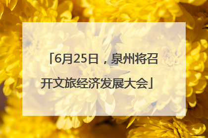 6月25日，泉州将召开文旅经济发展大会