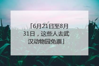 6月21日至8月31日，这些人去武汉动物园免票