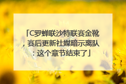 C罗蝉联沙特联赛金靴，赛后更新社媒暗示离队：这个章节结束了