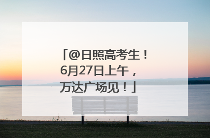 @日照高考生！6月27日上午，万达广场见！