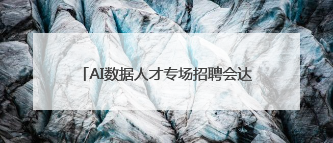 AI数据人才专场招聘会达成初步就业意向305人次