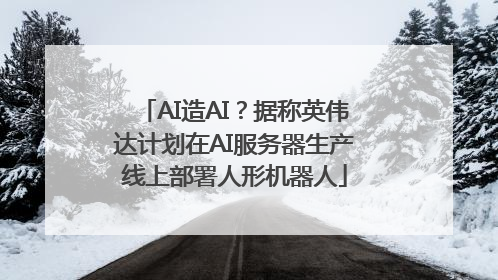 AI造AI？据称英伟达计划在AI服务器生产线上部署人形机器人
