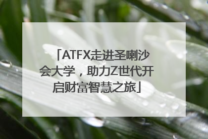 ATFX走进圣喇沙会大学，助力Z世代开启财富智慧之旅