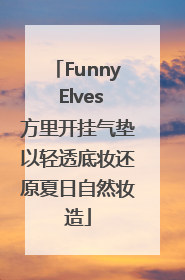 Funny Elves方里开挂气垫以轻透底妆还原夏日自然妆造