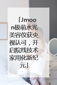 Jmoon极萌水光美容仪获央视认可，开启院线技术家用化新纪元