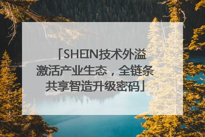 SHEIN技术外溢激活产业生态，全链条共享智造升级密码