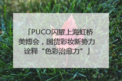 PUCO闪耀上海虹桥美博会，国货彩妆新势力诠释“色彩治愈力”